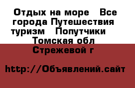 Отдых на море - Все города Путешествия, туризм » Попутчики   . Томская обл.,Стрежевой г.